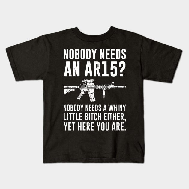 Nobody Needs An AR15 Nobody Needs A Whiny Little Bitch Either Yet Here You Are Kids T-Shirt by ANGELA2-BRYANT